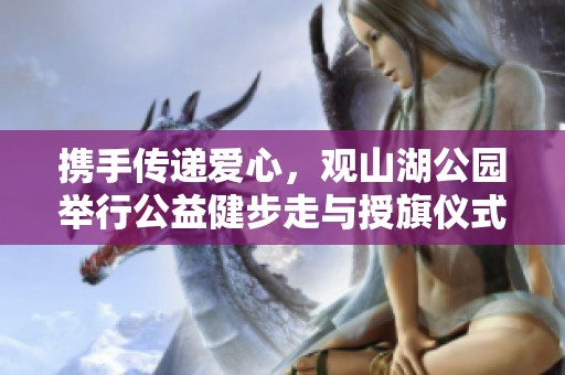 携手传递爱心，观山湖公园举行公益健步走与授旗仪式