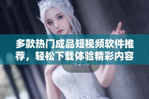 多款热门成品短视频软件推荐，轻松下载体验精彩内容