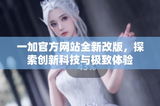一加官方网站全新改版，探索创新科技与极致体验