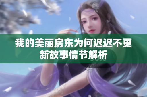我的美丽房东为何迟迟不更新故事情节解析