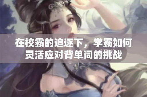 在校霸的追逐下，学霸如何灵活应对背单词的挑战