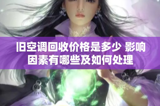 旧空调回收价格是多少 影响因素有哪些及如何处理