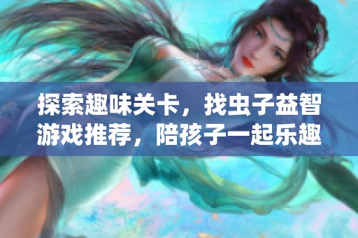 探索趣味关卡，找虫子益智游戏推荐，陪孩子一起乐趣无穷！