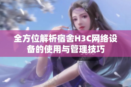 全方位解析宿舍H3C网络设备的使用与管理技巧