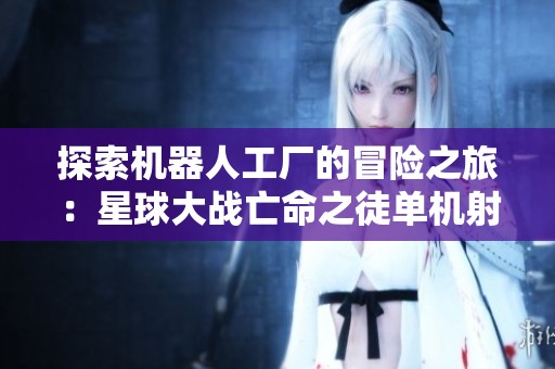 探索机器人工厂的冒险之旅：星球大战亡命之徒单机射击游戏攻略