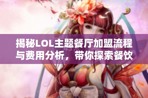 揭秘LOL主题餐厅加盟流程与费用分析，带你探索餐饮新风潮