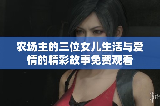 农场主的三位女儿生活与爱情的精彩故事免费观看