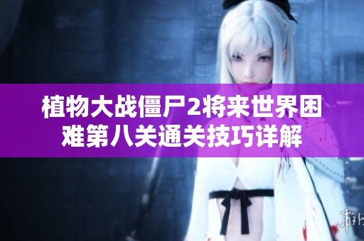 植物大战僵尸2将来世界困难第八关通关技巧详解