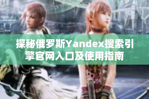 探秘俄罗斯Yandex搜索引擎官网入口及使用指南