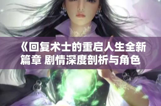 《回复术士的重启人生全新篇章 剧情深度剖析与角色解读》