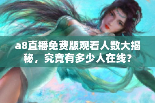 a8直播免费版观看人数大揭秘，究竟有多少人在线？