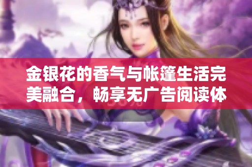 金银花的香气与帐篷生活完美融合，畅享无广告阅读体验