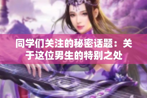 同学们关注的秘密话题：关于这位男生的特别之处