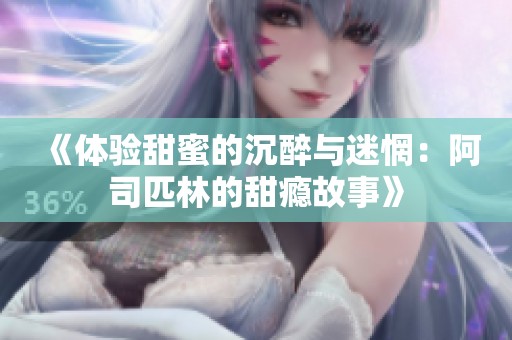 《体验甜蜜的沉醉与迷惘：阿司匹林的甜瘾故事》