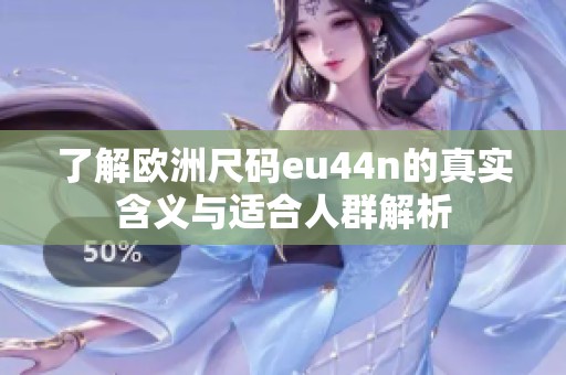 了解欧洲尺码eu44n的真实含义与适合人群解析