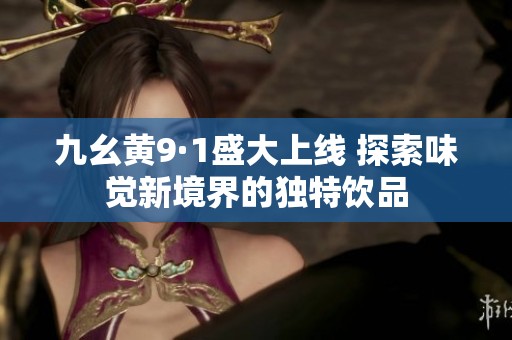 九幺黄9·1盛大上线 探索味觉新境界的独特饮品