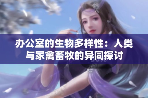 办公室的生物多样性：人类与家禽畜牧的异同探讨