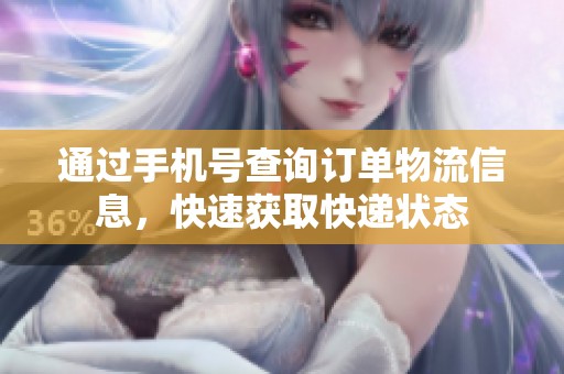 通过手机号查询订单物流信息，快速获取快递状态