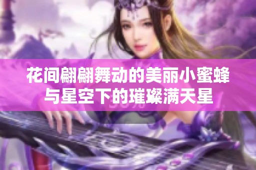 花间翩翩舞动的美丽小蜜蜂与星空下的璀璨满天星