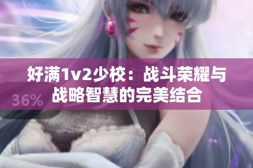 好满1v2少校：战斗荣耀与战略智慧的完美结合