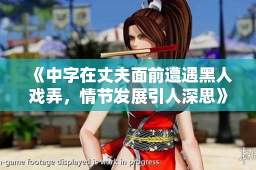 《中字在丈夫面前遭遇黑人戏弄，情节发展引人深思》