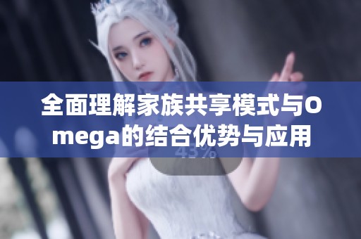 全面理解家族共享模式与Omega的结合优势与应用