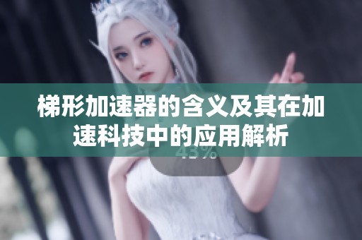 梯形加速器的含义及其在加速科技中的应用解析