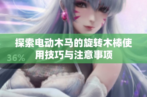 探索电动木马的旋转木棒使用技巧与注意事项