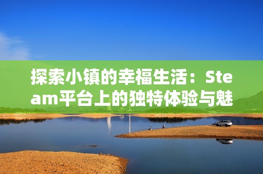 探索小镇的幸福生活：Steam平台上的独特体验与魅力
