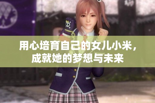 用心培育自己的女儿小米，成就她的梦想与未来