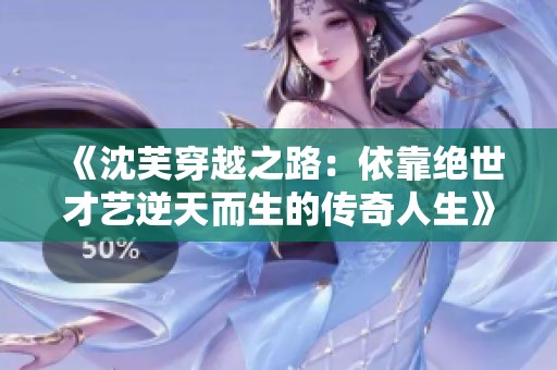 《沈芙穿越之路：依靠绝世才艺逆天而生的传奇人生》