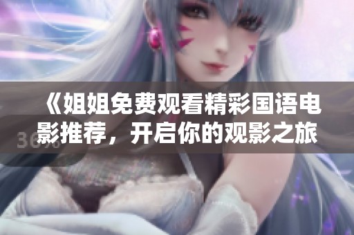 《姐姐免费观看精彩国语电影推荐，开启你的观影之旅》