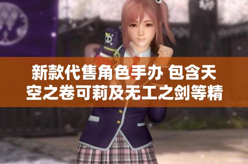 新款代售角色手办 包含天空之卷可莉及无工之剑等精品