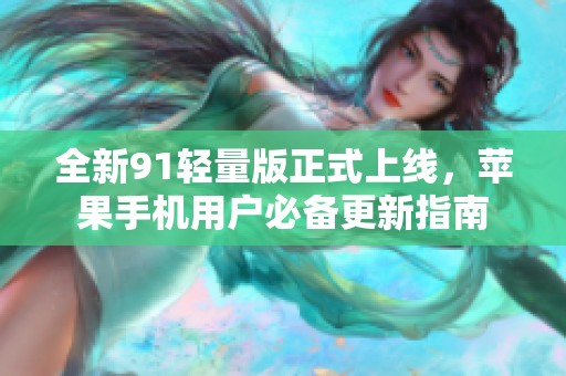 全新91轻量版正式上线，苹果手机用户必备更新指南