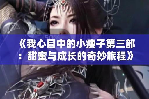 《我心目中的小瘦子第三部：甜蜜与成长的奇妙旅程》