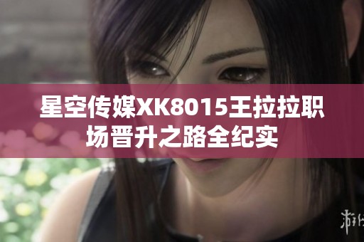 星空传媒XK8015王拉拉职场晋升之路全纪实