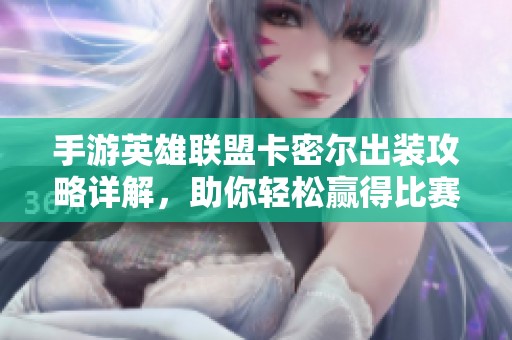 手游英雄联盟卡密尔出装攻略详解，助你轻松赢得比赛胜利