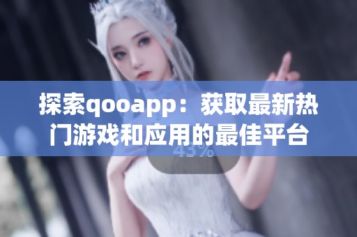 探索qooapp：获取最新热门游戏和应用的最佳平台