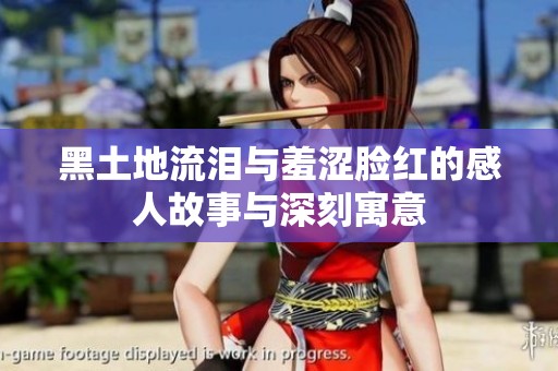 黑土地流泪与羞涩脸红的感人故事与深刻寓意