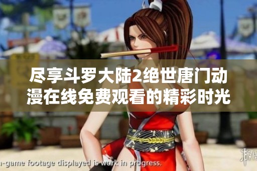 尽享斗罗大陆2绝世唐门动漫在线免费观看的精彩时光