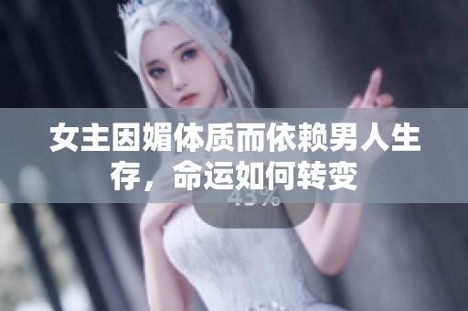 女主因媚体质而依赖男人生存，命运如何转变