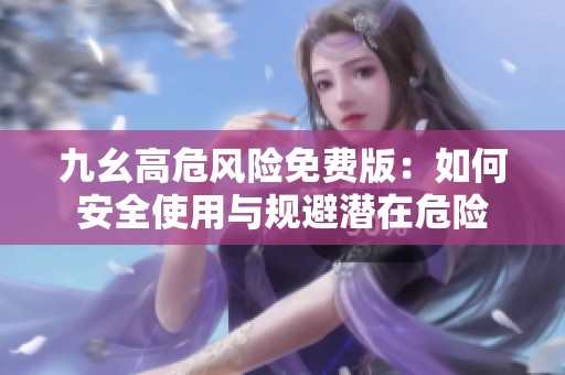 九幺高危风险免费版：如何安全使用与规避潜在危险