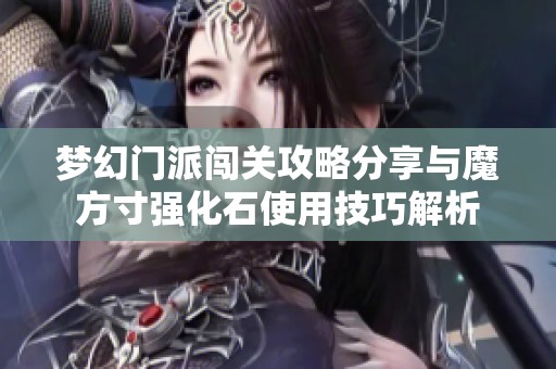 梦幻门派闯关攻略分享与魔方寸强化石使用技巧解析