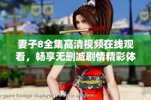 妻子8全集高清视频在线观看，畅享无删减剧情精彩体验