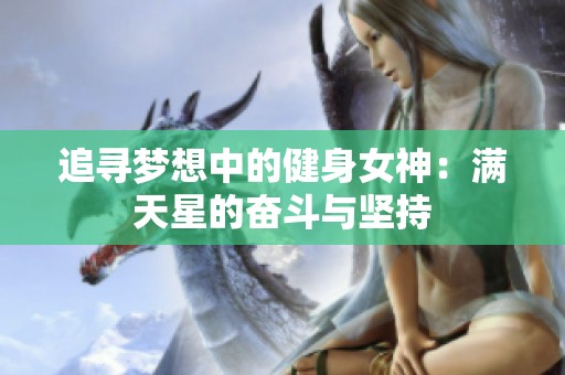 追寻梦想中的健身女神：满天星的奋斗与坚持
