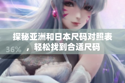 探秘亚洲和日本尺码对照表，轻松找到合适尺码