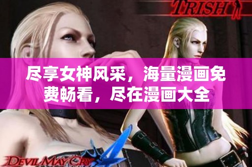 尽享女神风采，海量漫画免费畅看，尽在漫画大全