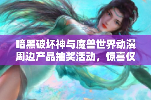 暗黑破坏神与魔兽世界动漫周边产品抽奖活动，惊喜仅需168元