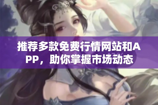 推荐多款免费行情网站和APP，助你掌握市场动态