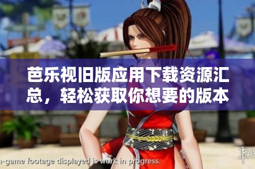 芭乐视旧版应用下载资源汇总，轻松获取你想要的版本